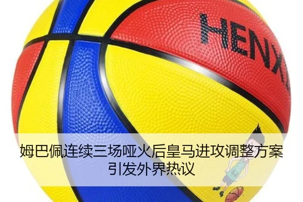 姆巴佩连续三场哑火后皇马进攻调整方案引发外界热议