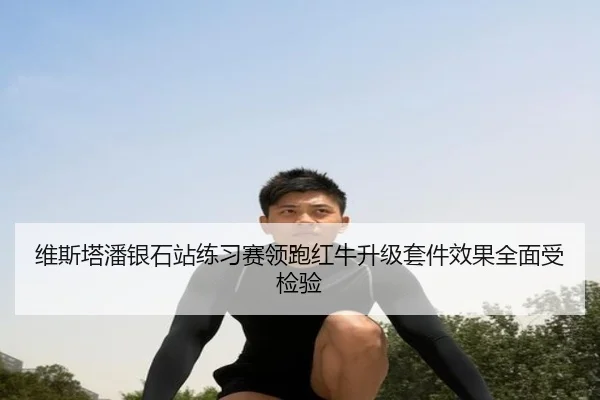 维斯塔潘银石站练习赛领跑红牛升级套件效果全面受检验