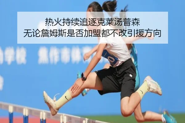热火持续追逐克莱汤普森 无论詹姆斯是否加盟都不改引援方向