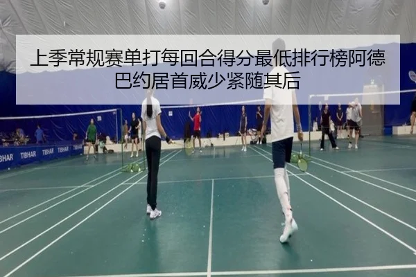 上季常规赛单打每回合得分最低排行榜阿德巴约居首威少紧随其后