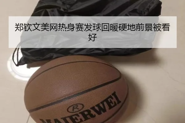 郑钦文美网热身赛发球回暖硬地前景被看好
